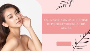 Use a basic skin care routine to protect your skin this winter